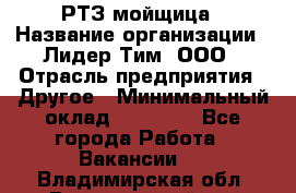 РТЗ/мойщица › Название организации ­ Лидер Тим, ООО › Отрасль предприятия ­ Другое › Минимальный оклад ­ 30 000 - Все города Работа » Вакансии   . Владимирская обл.,Вязниковский р-н